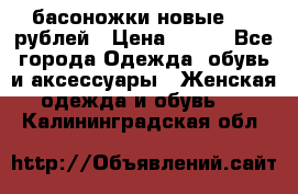 басоножки новые 500 рублей › Цена ­ 500 - Все города Одежда, обувь и аксессуары » Женская одежда и обувь   . Калининградская обл.